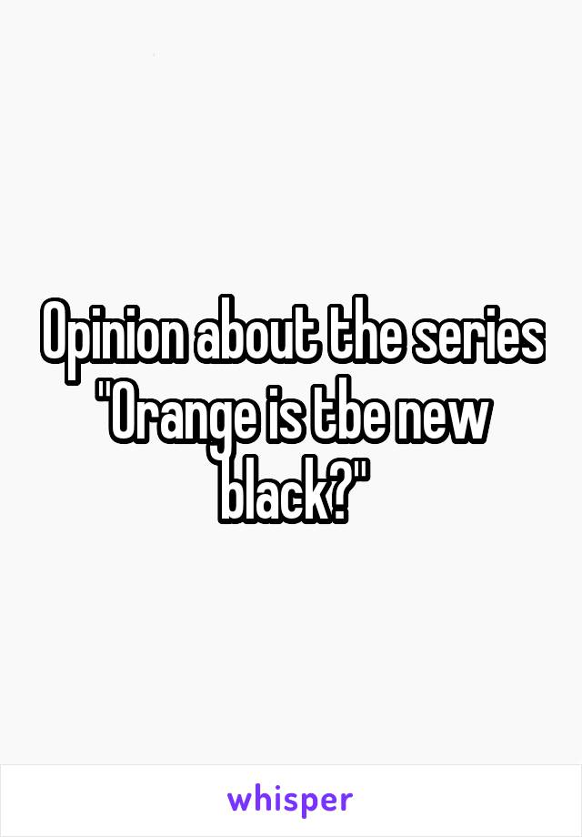 Opinion about the series
"Orange is tbe new black?"