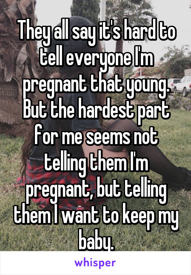 They all say it's hard to tell everyone I'm pregnant that young. But the hardest part for me seems not telling them I'm pregnant, but telling them I want to keep my baby.