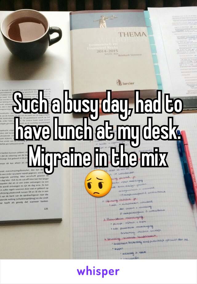 Such a busy day, had to have lunch at my desk. Migraine in the mix 😔