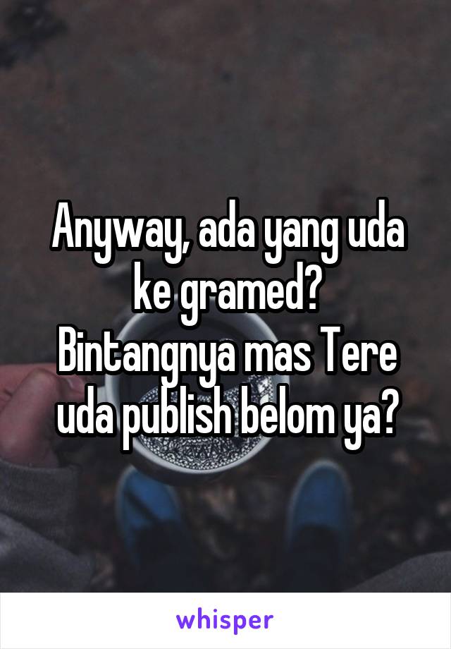 Anyway, ada yang uda ke gramed?
Bintangnya mas Tere uda publish belom ya?