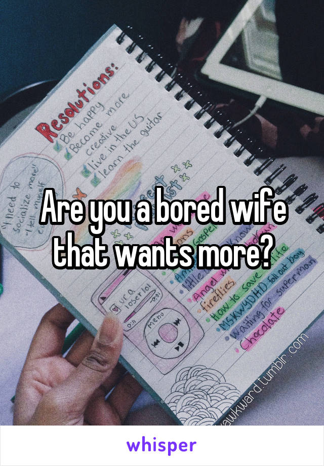 Are you a bored wife that wants more?