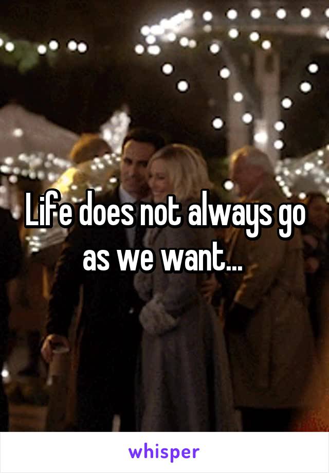 Life does not always go as we want... 