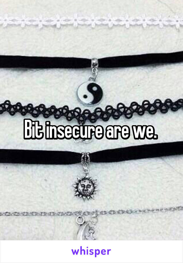 Bit insecure are we. 