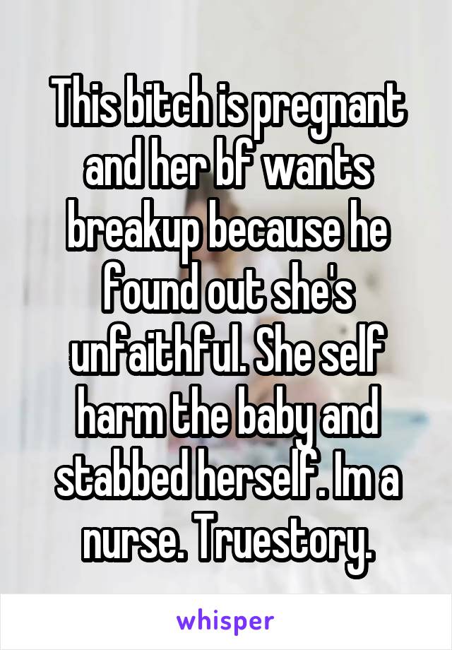 This bitch is pregnant and her bf wants breakup because he found out she's unfaithful. She self harm the baby and stabbed herself. Im a nurse. Truestory.