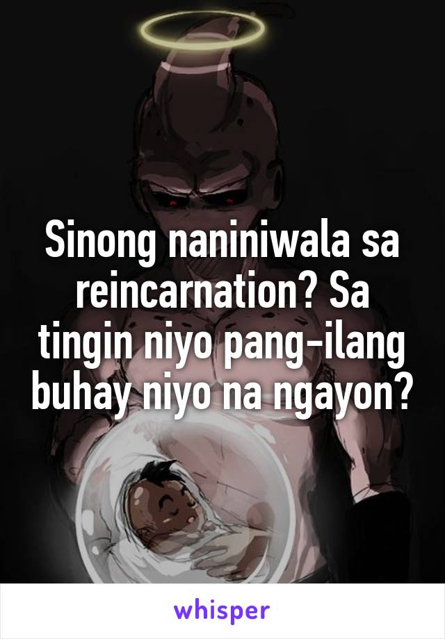 Sinong naniniwala sa reincarnation? Sa tingin niyo pang-ilang buhay niyo na ngayon?