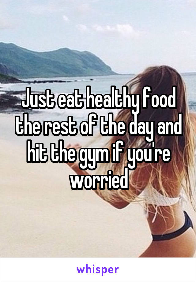 Just eat healthy food the rest of the day and hit the gym if you're worried