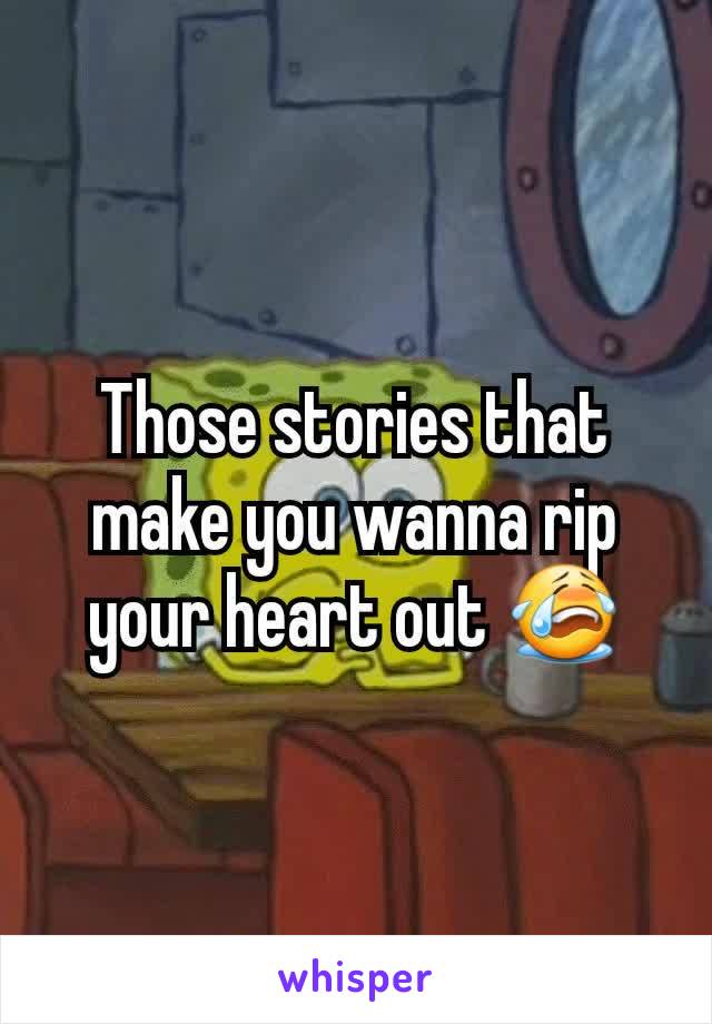 Those stories that make you wanna rip your heart out 😭