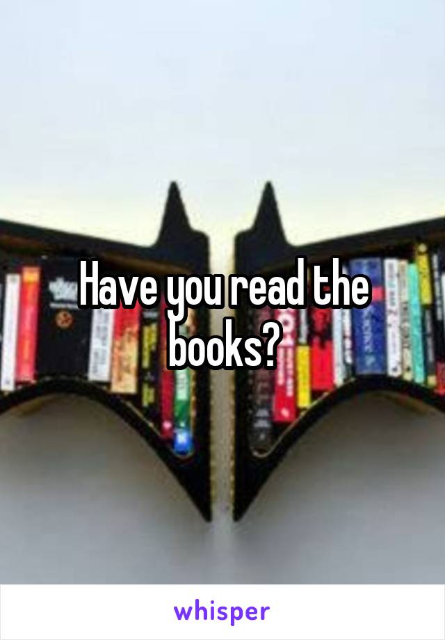 Have you read the books?