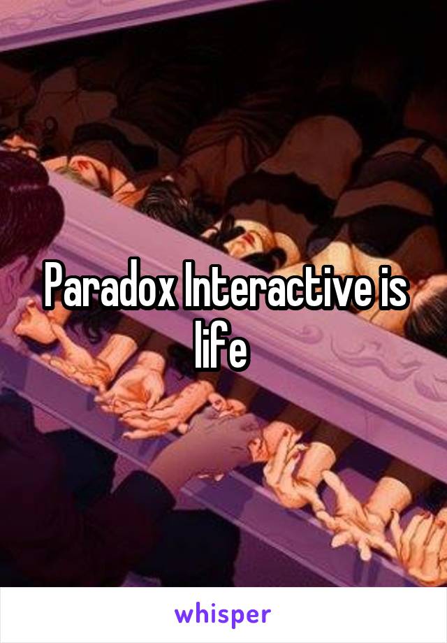 Paradox Interactive is life 