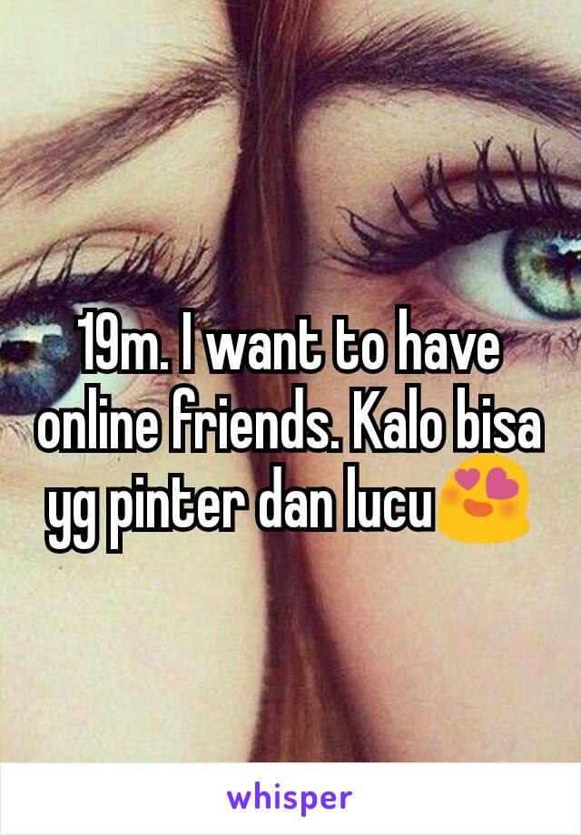 19m. I want to have online friends. Kalo bisa yg pinter dan lucu😍