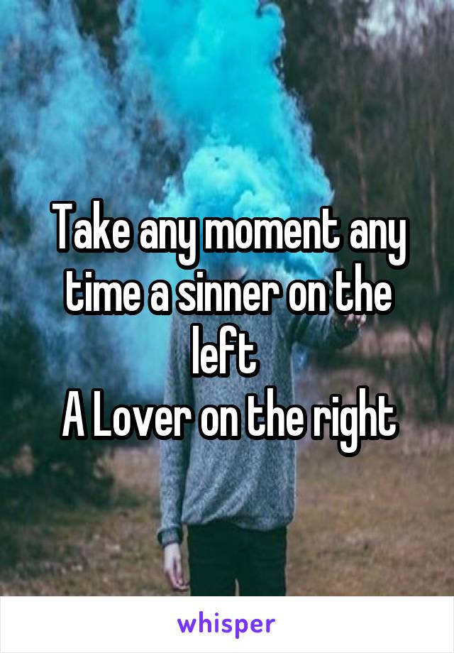 Take any moment any time a sinner on the left 
 A Lover on the right 