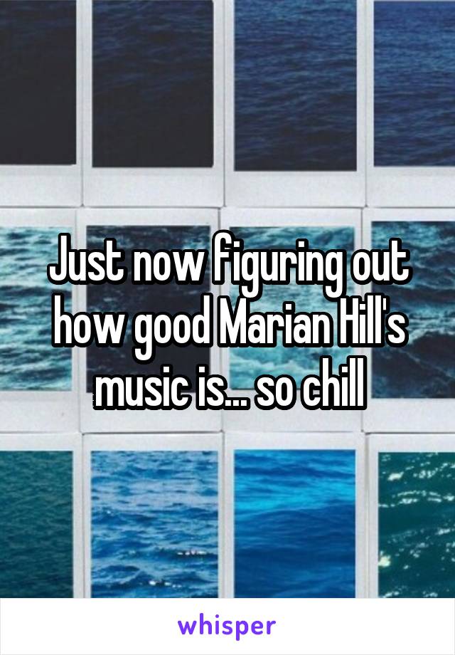 Just now figuring out how good Marian Hill's music is... so chill