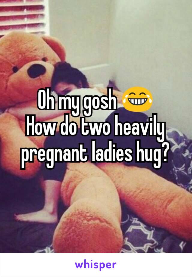 Oh my gosh 😂
How do two heavily pregnant ladies hug?
