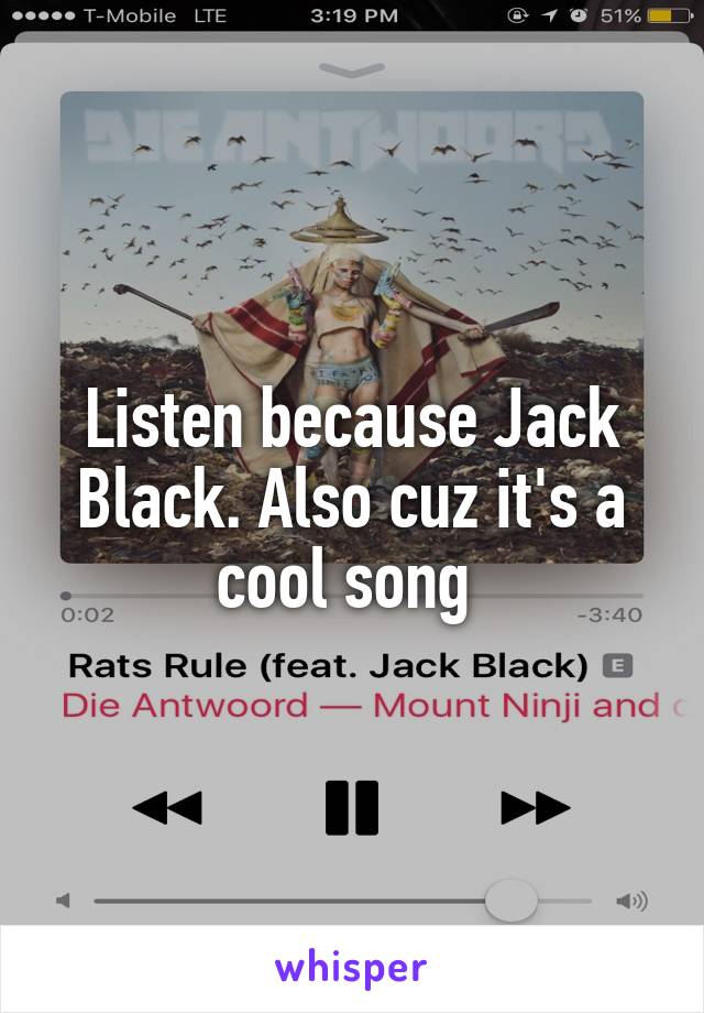 Listen because Jack Black. Also cuz it's a cool song 