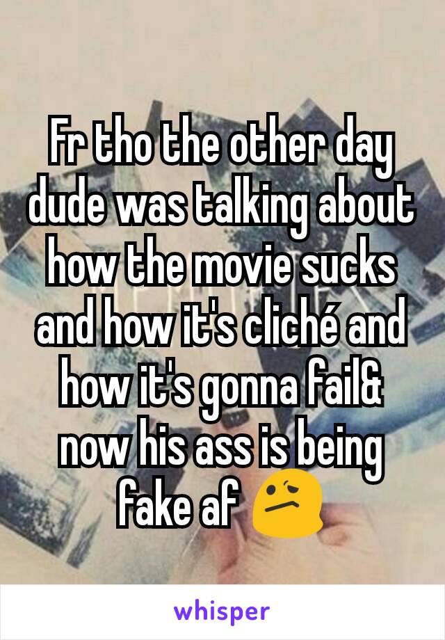 Fr tho the other day dude was talking about how the movie sucks and how it's cliché and how it's gonna fail& now his ass is being fake af 😕