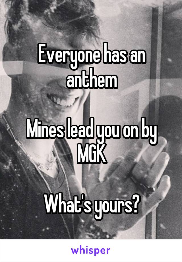 Everyone has an anthem

Mines lead you on by MGK

What's yours?