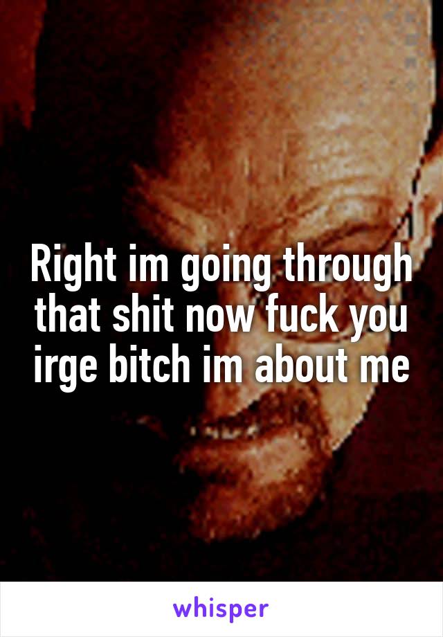 Right im going through that shit now fuck you irge bitch im about me