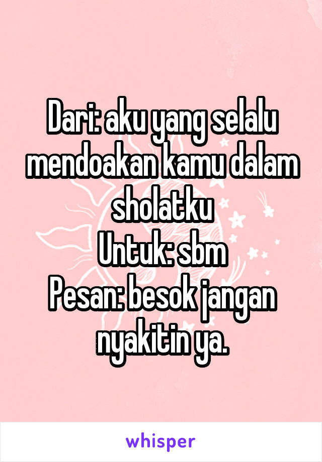 Dari: aku yang selalu mendoakan kamu dalam sholatku
Untuk: sbm
Pesan: besok jangan nyakitin ya.