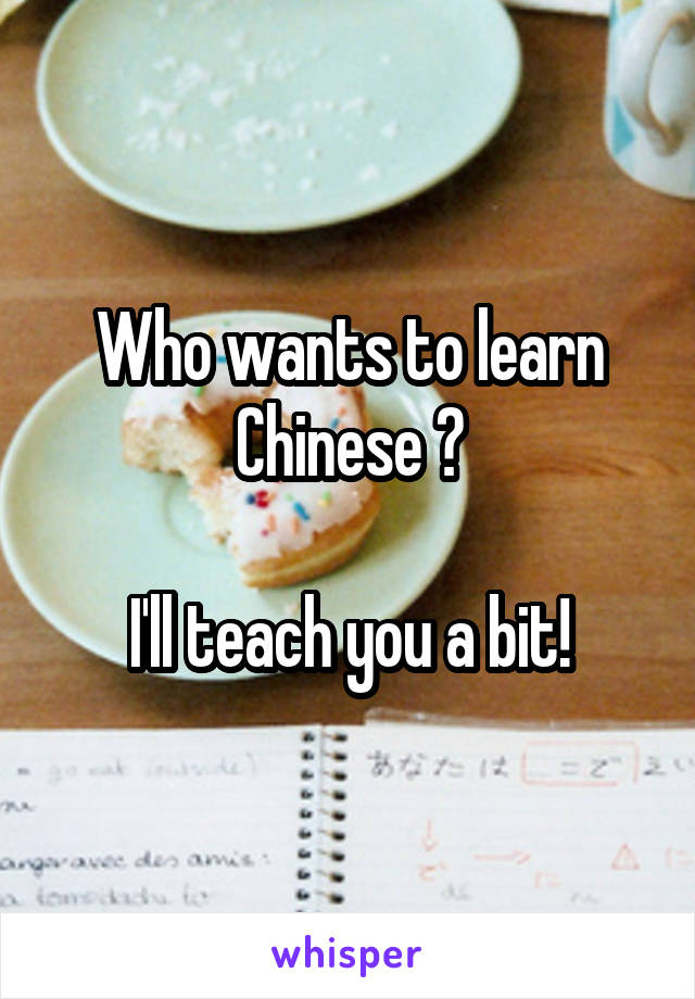 Who wants to learn Chinese ?

I'll teach you a bit!