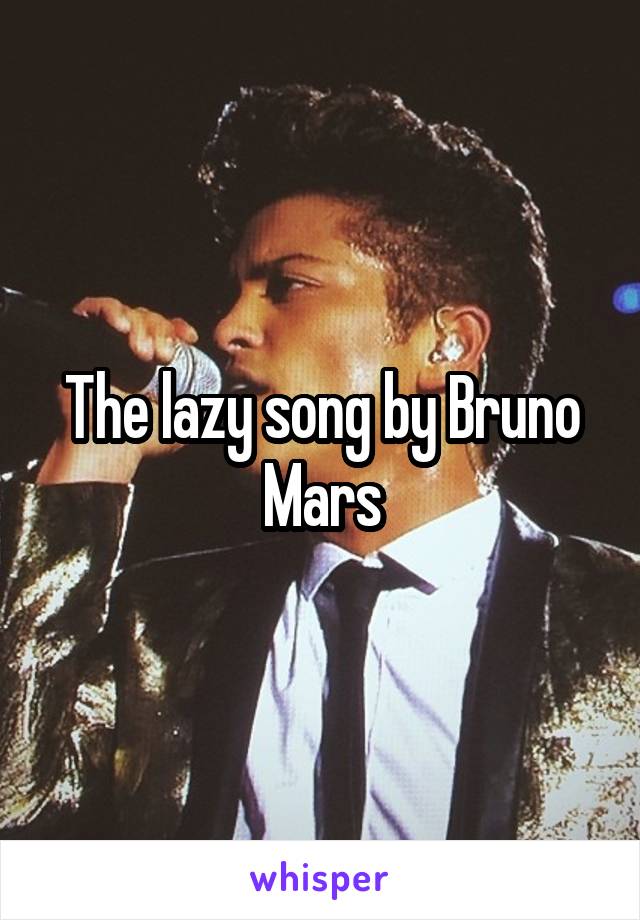 The lazy song by Bruno Mars