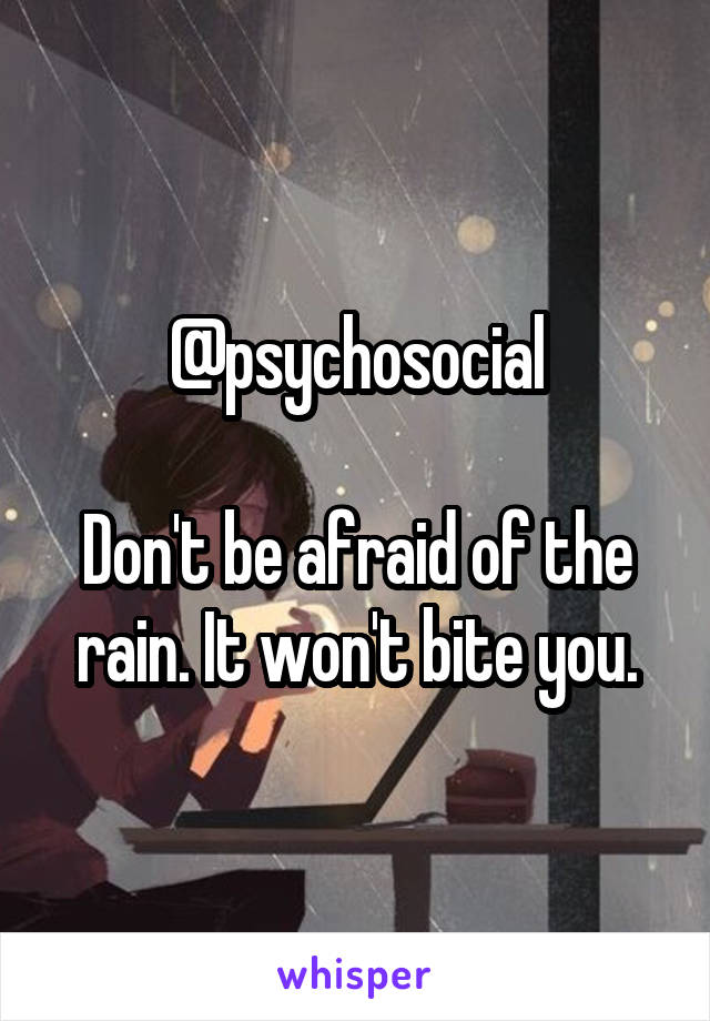 @psychosocial

Don't be afraid of the rain. It won't bite you.