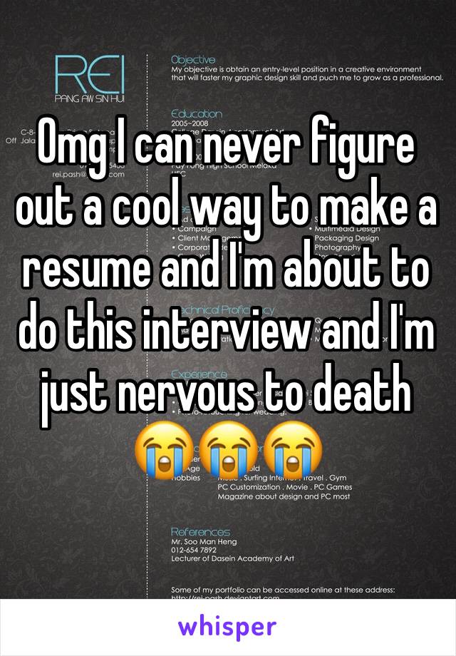 Omg I can never figure out a cool way to make a resume and I'm about to do this interview and I'm just nervous to death 
😭😭😭
