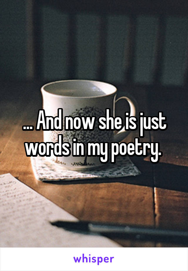 ... And now she is just words in my poetry. 