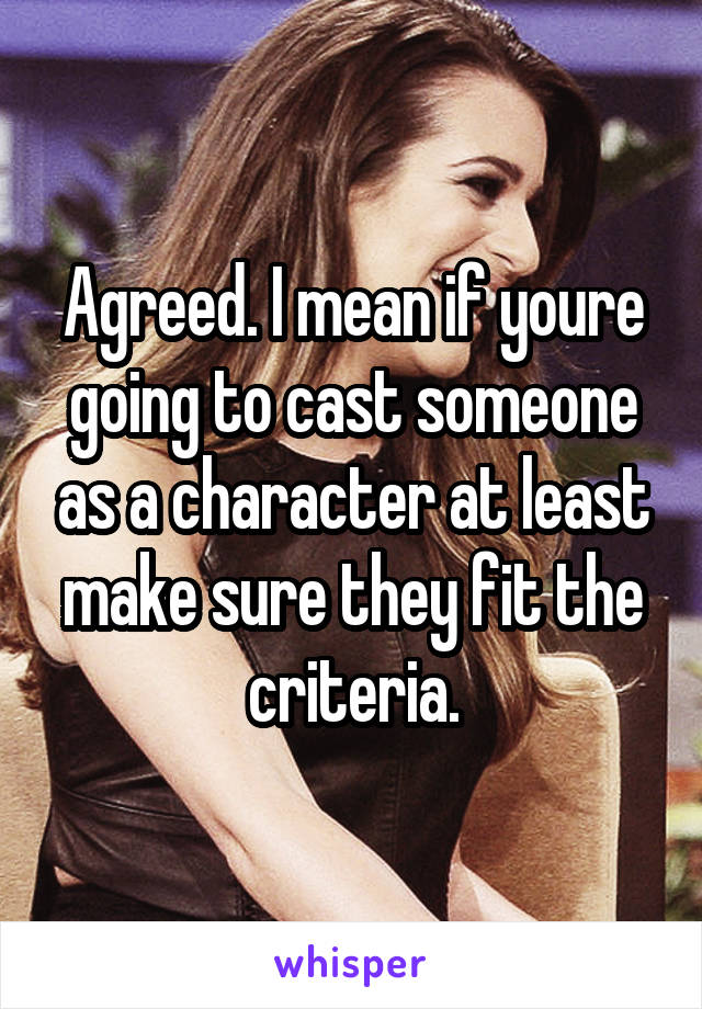 Agreed. I mean if youre going to cast someone as a character at least make sure they fit the criteria.