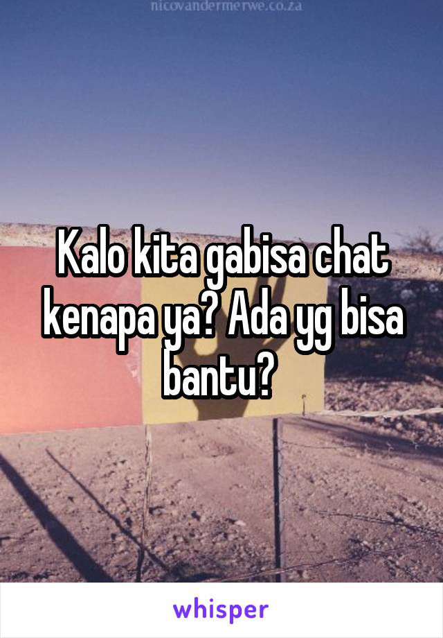 Kalo kita gabisa chat kenapa ya? Ada yg bisa bantu? 