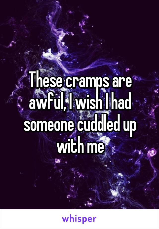 These cramps are awful, I wish I had someone cuddled up with me