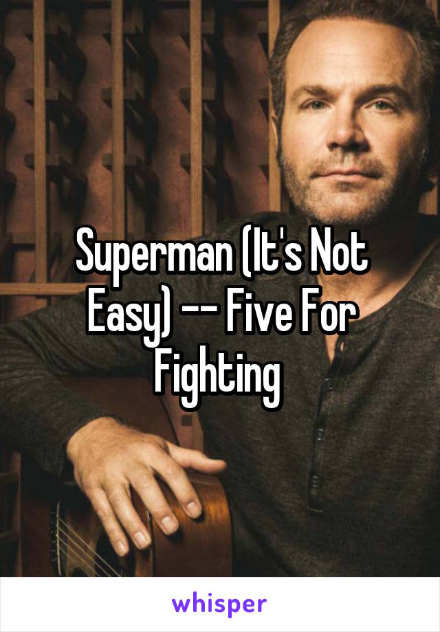 Superman (It's Not Easy) -- Five For Fighting 