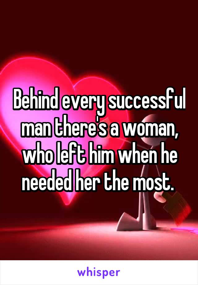 Behind every successful man there's a woman, who left him when he needed her the most. 