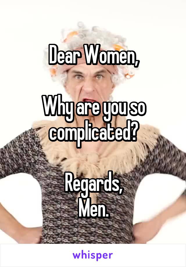 Dear Women,

Why are you so complicated?

Regards,
Men.