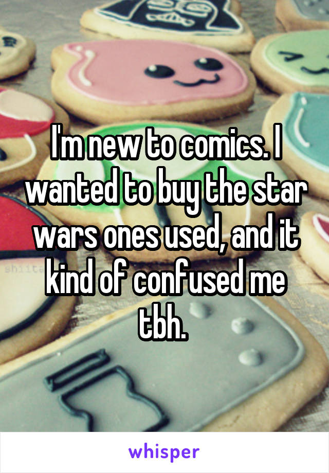 I'm new to comics. I wanted to buy the star wars ones used, and it kind of confused me tbh. 