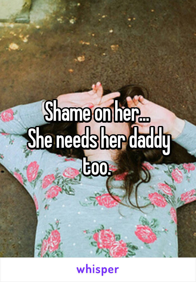 Shame on her... 
She needs her daddy too. 