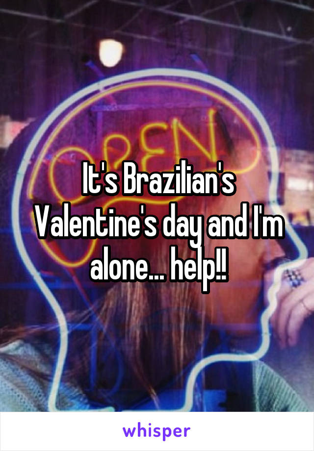 It's Brazilian's Valentine's day and I'm alone... help!!