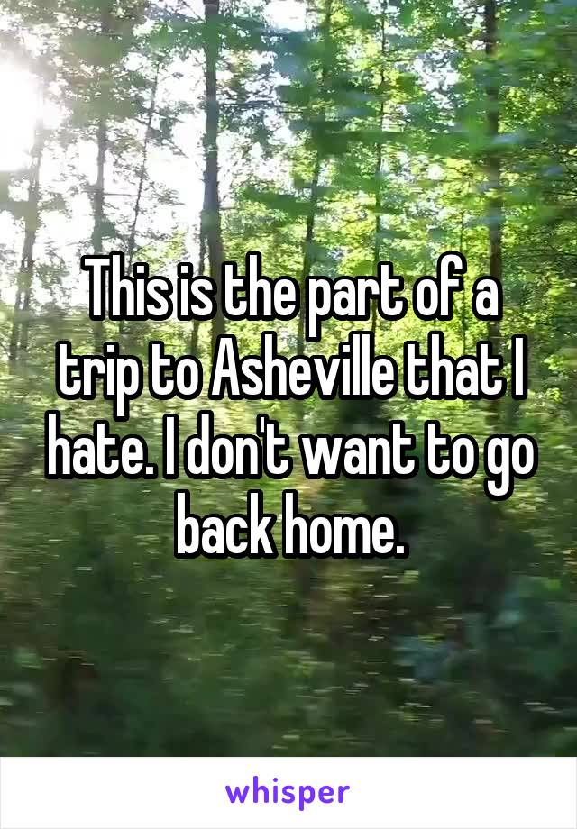 This is the part of a trip to Asheville that I hate. I don't want to go back home.