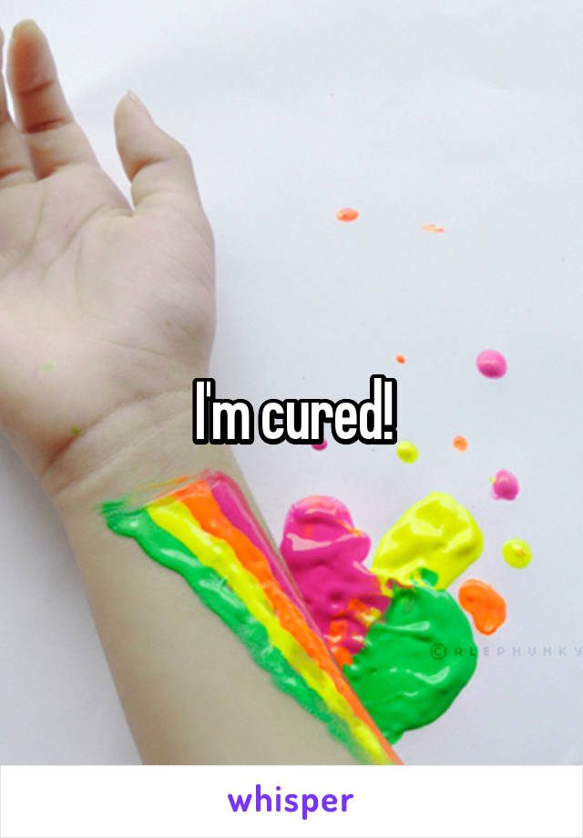 I'm cured!