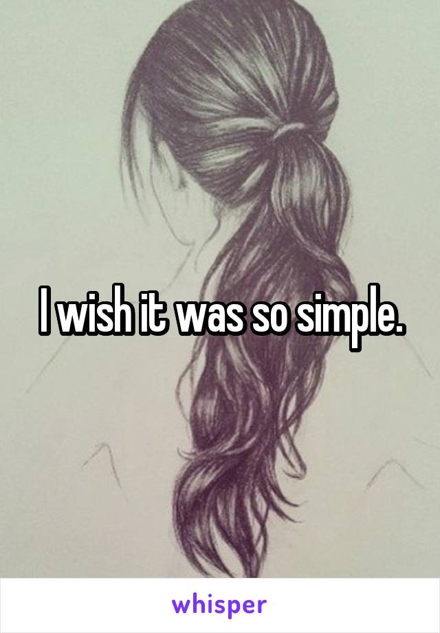 I wish it was so simple.