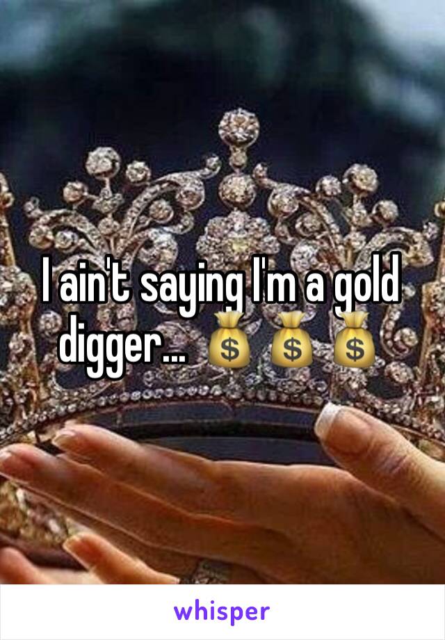 I ain't saying I'm a gold digger... 💰💰💰