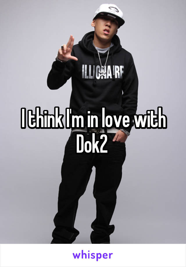 I think I'm in love with Dok2 