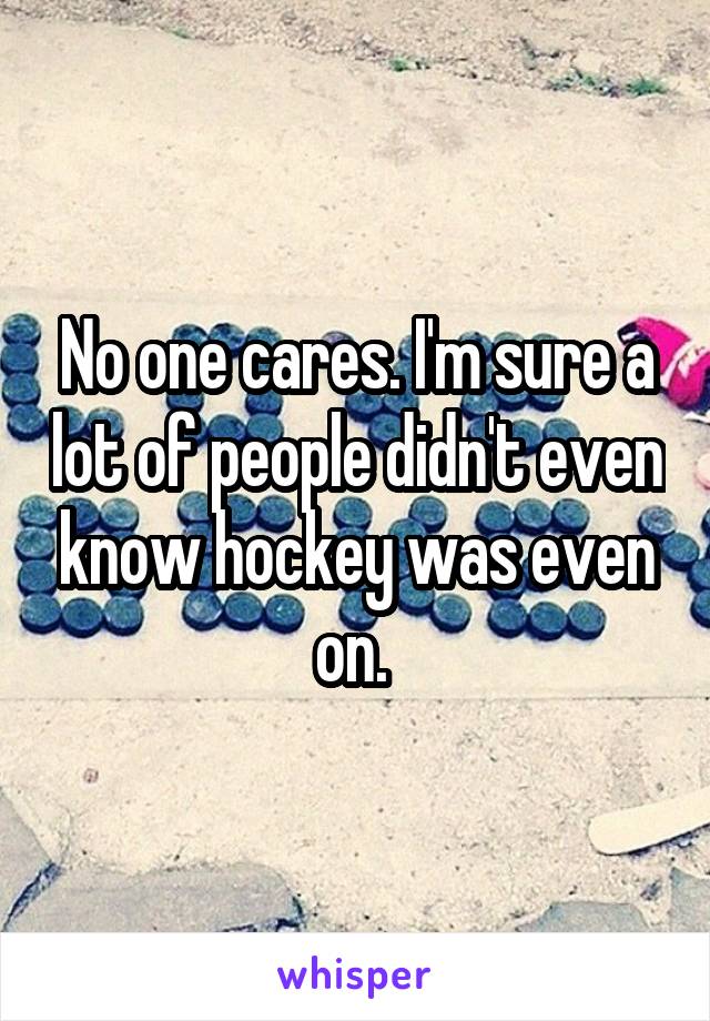 No one cares. I'm sure a lot of people didn't even know hockey was even on. 