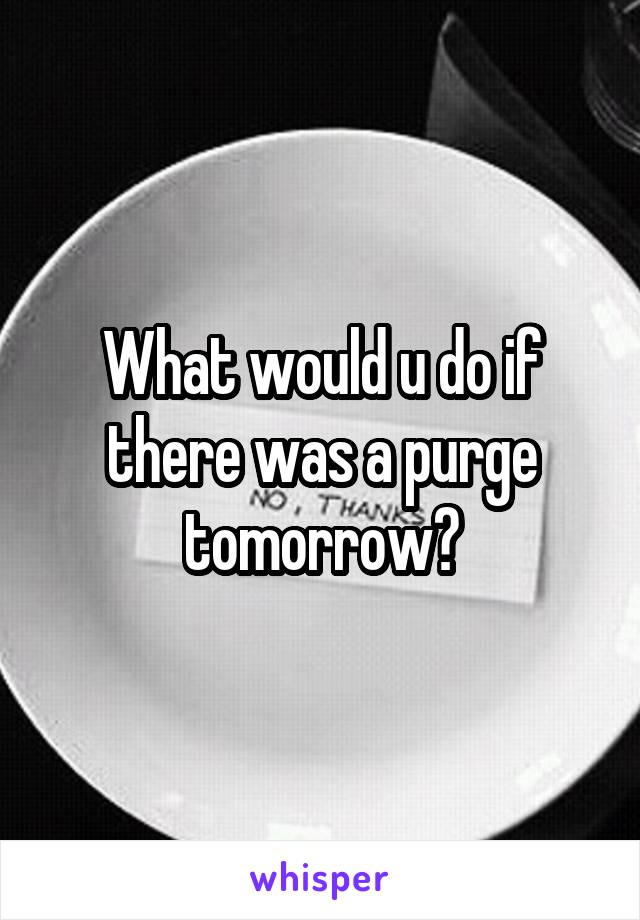 What would u do if there was a purge tomorrow?