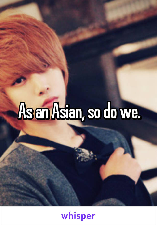 As an Asian, so do we.