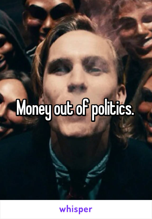 Money out of politics. 