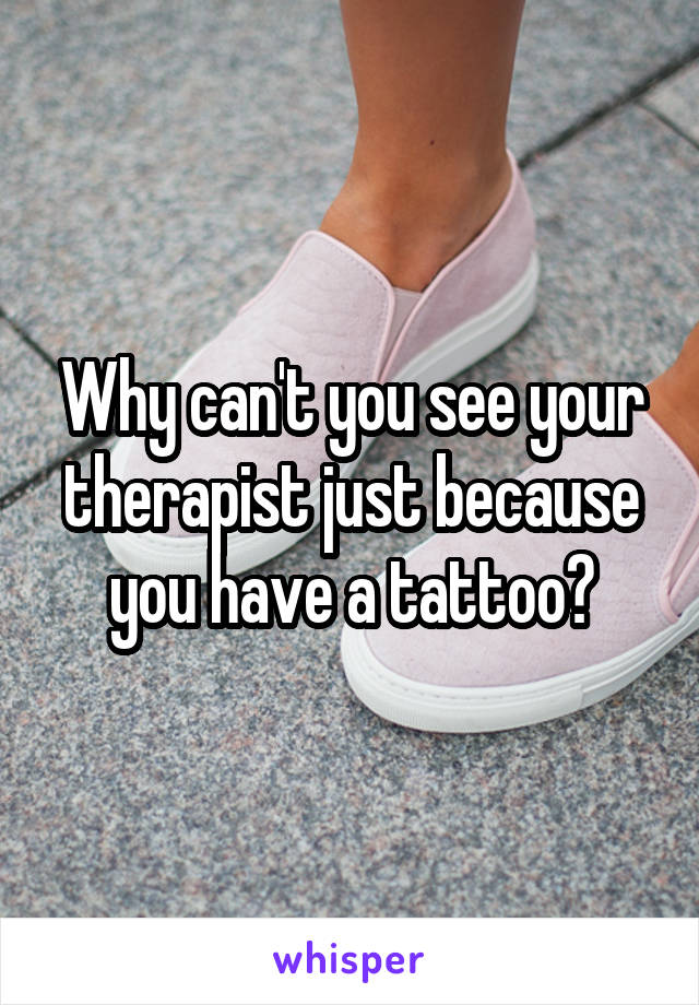 Why can't you see your therapist just because you have a tattoo?