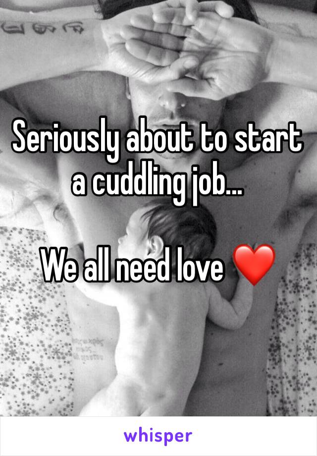 Seriously about to start a cuddling job...

We all need love ❤️