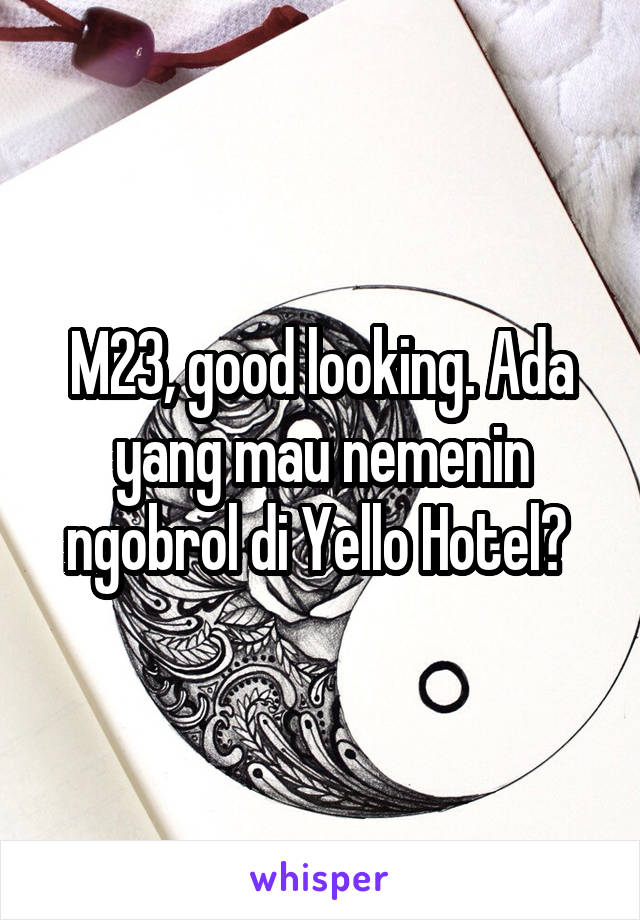 M23, good looking. Ada yang mau nemenin ngobrol di Yello Hotel? 