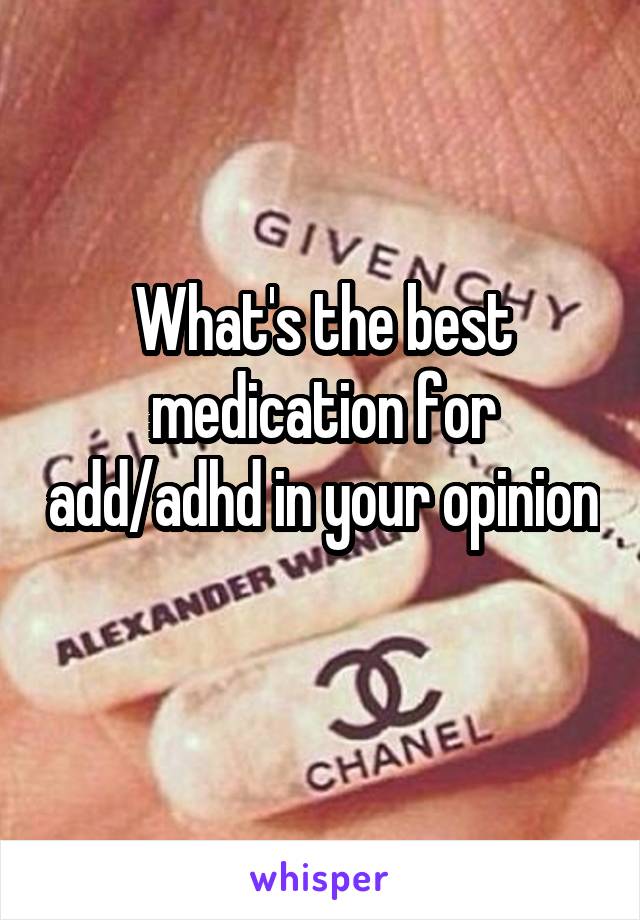 What's the best medication for add/adhd in your opinion 