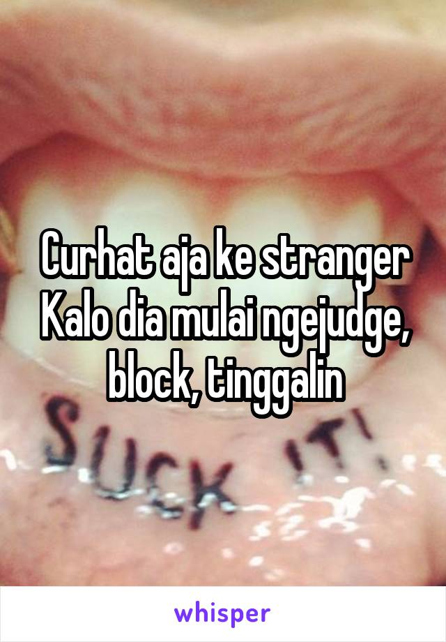 Curhat aja ke stranger
Kalo dia mulai ngejudge, block, tinggalin